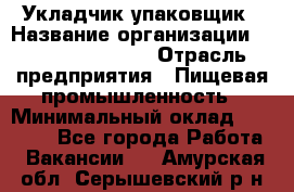 Укладчик-упаковщик › Название организации ­ Fusion Service › Отрасль предприятия ­ Пищевая промышленность › Минимальный оклад ­ 21 000 - Все города Работа » Вакансии   . Амурская обл.,Серышевский р-н